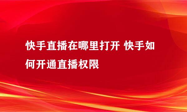 快手直播在哪里打开 快手如何开通直播权限