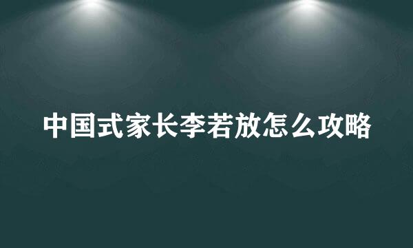 中国式家长李若放怎么攻略