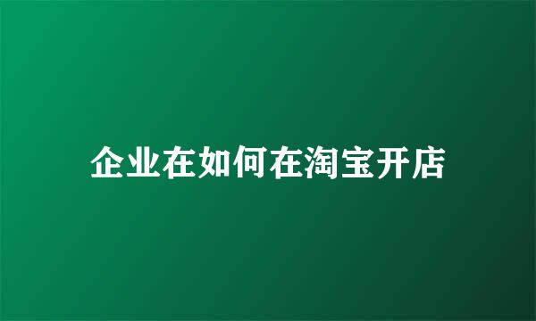 企业在如何在淘宝开店