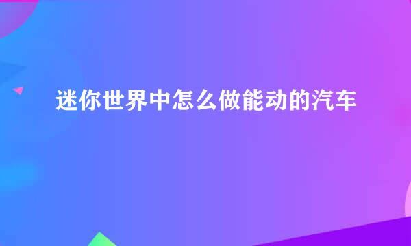 迷你世界中怎么做能动的汽车