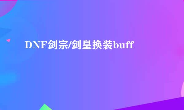 DNF剑宗/剑皇换装buff