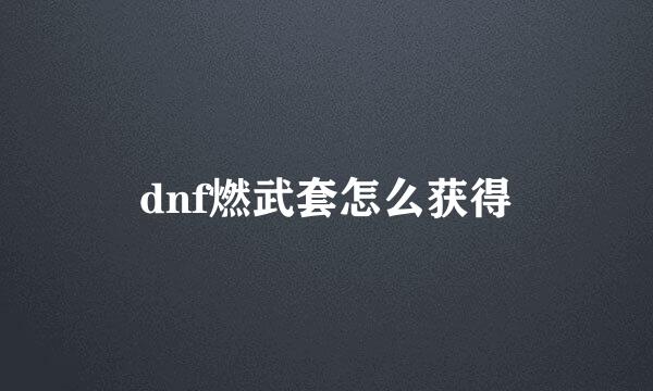 dnf燃武套怎么获得