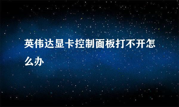 英伟达显卡控制面板打不开怎么办
