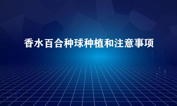 香水百合种球种植和注意事项