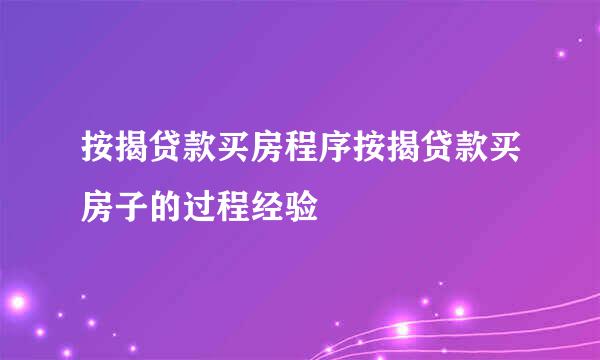按揭贷款买房程序按揭贷款买房子的过程经验