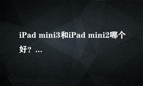 iPad mini3和iPad mini2哪个好？区别是什么