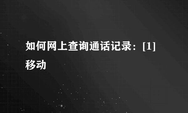 如何网上查询通话记录：[1]移动