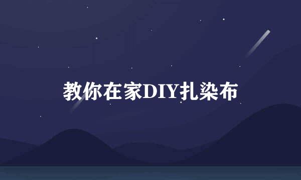 教你在家DIY扎染布