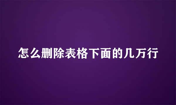 怎么删除表格下面的几万行