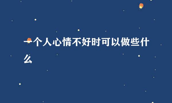 一个人心情不好时可以做些什么