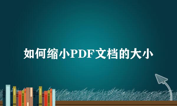 如何缩小PDF文档的大小