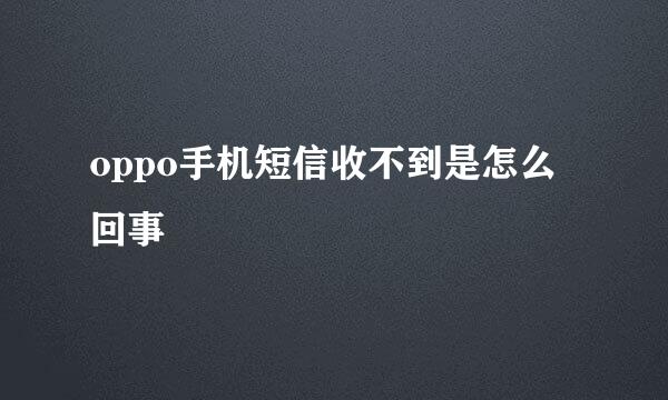 oppo手机短信收不到是怎么回事