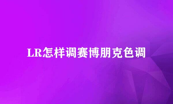 LR怎样调赛博朋克色调