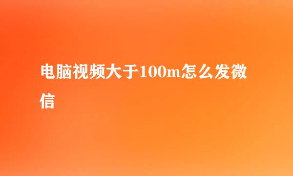 电脑视频大于100m怎么发微信