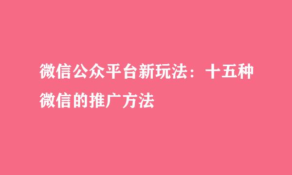微信公众平台新玩法：十五种微信的推广方法