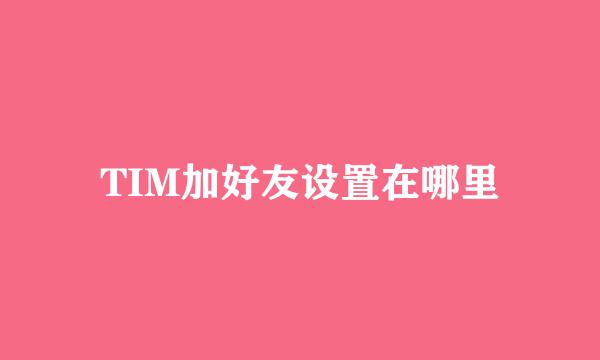 TIM加好友设置在哪里