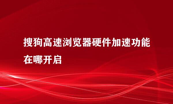 搜狗高速浏览器硬件加速功能在哪开启