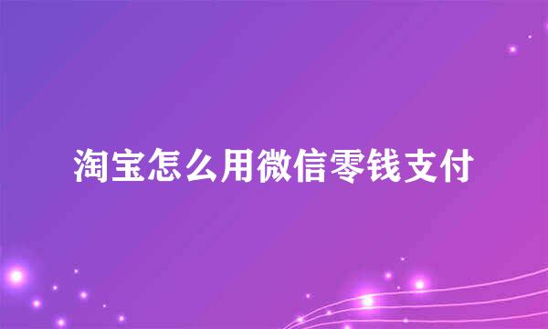 淘宝怎么用微信零钱支付