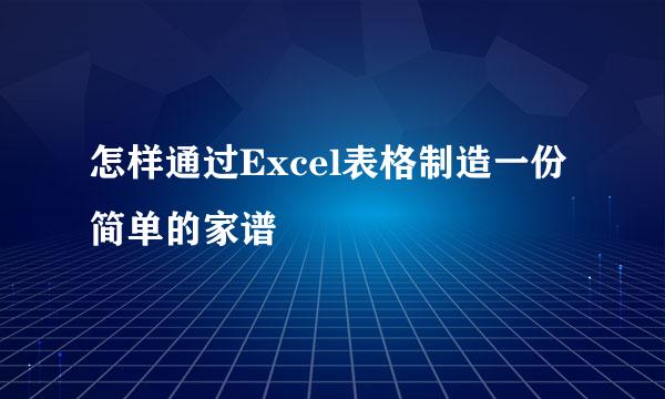 怎样通过Excel表格制造一份简单的家谱