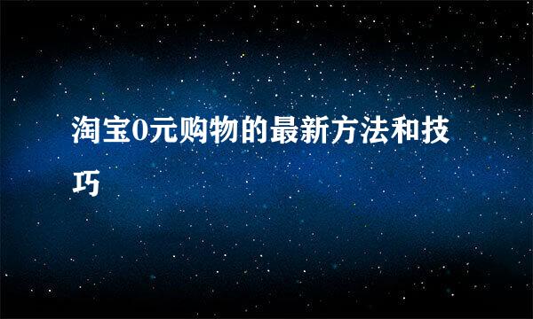 淘宝0元购物的最新方法和技巧