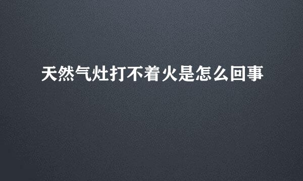 天然气灶打不着火是怎么回事