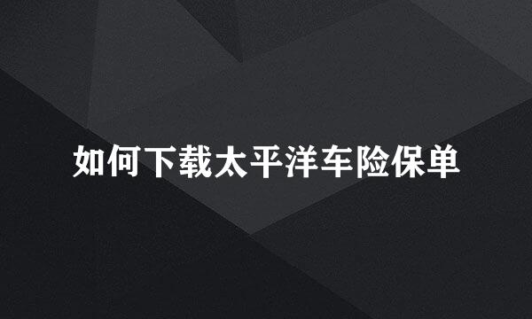 如何下载太平洋车险保单