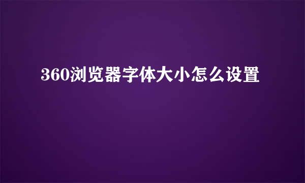 360浏览器字体大小怎么设置