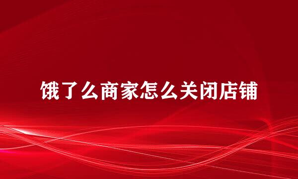 饿了么商家怎么关闭店铺