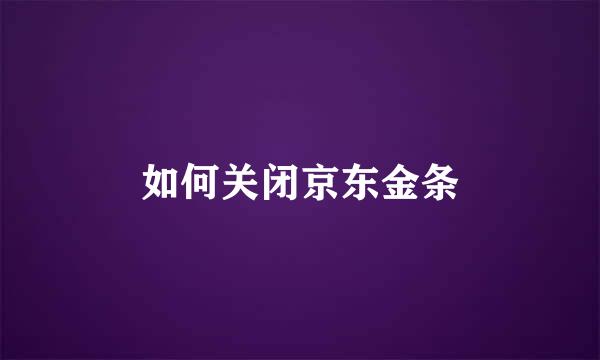 如何关闭京东金条