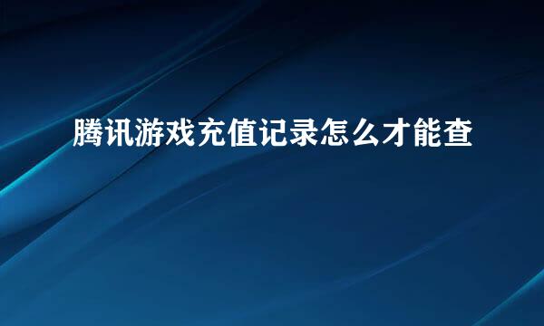 腾讯游戏充值记录怎么才能查
