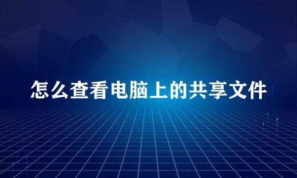 怎么查看电脑上的共享文件