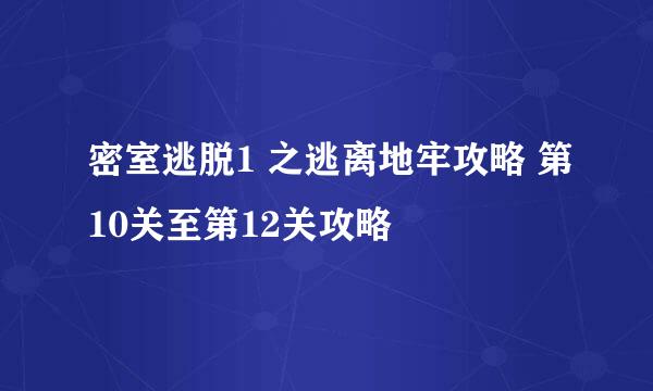 密室逃脱1 之逃离地牢攻略 第10关至第12关攻略