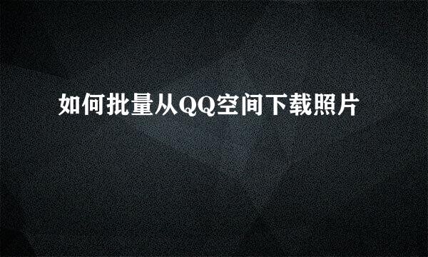如何批量从QQ空间下载照片