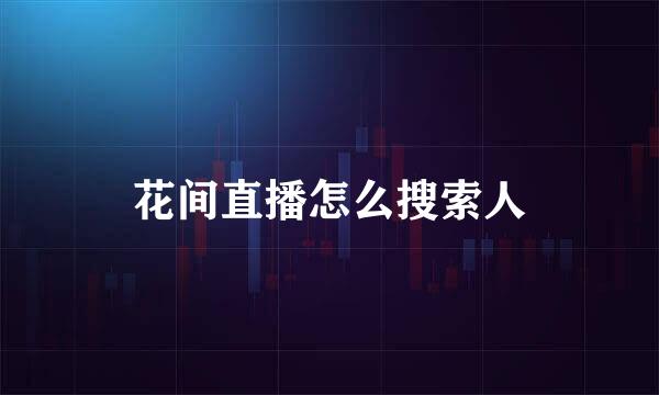花间直播怎么搜索人