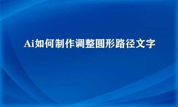 Ai如何制作调整圆形路径文字