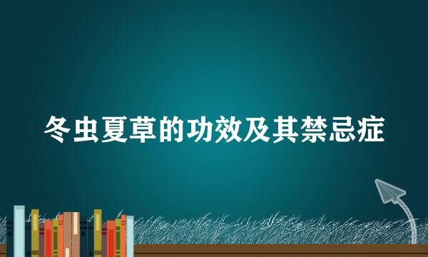 冬虫夏草的功效及其禁忌症