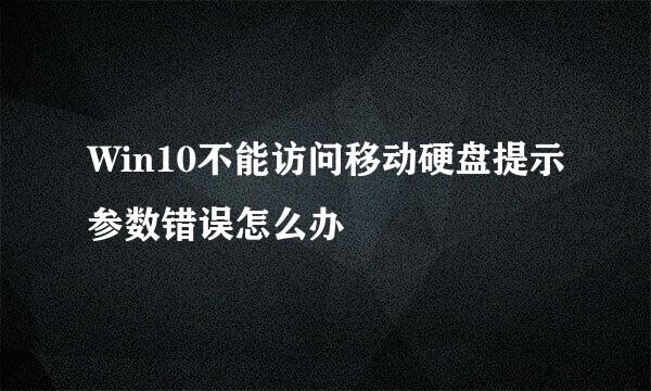Win10不能访问移动硬盘提示参数错误怎么办