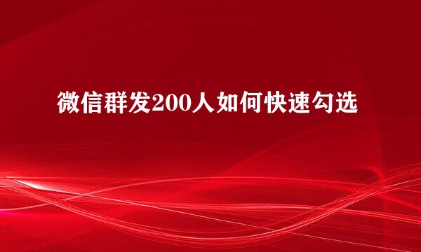 微信群发200人如何快速勾选