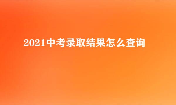 2021中考录取结果怎么查询