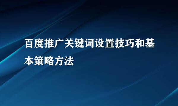 百度推广关键词设置技巧和基本策略方法
