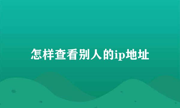 怎样查看别人的ip地址