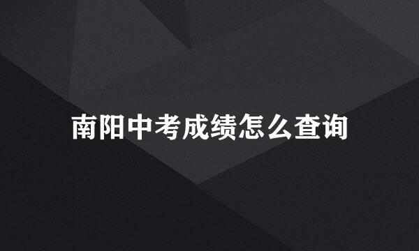 南阳中考成绩怎么查询