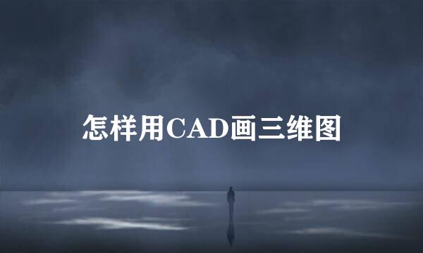 怎样用CAD画三维图