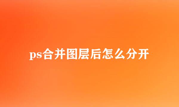 ps合并图层后怎么分开