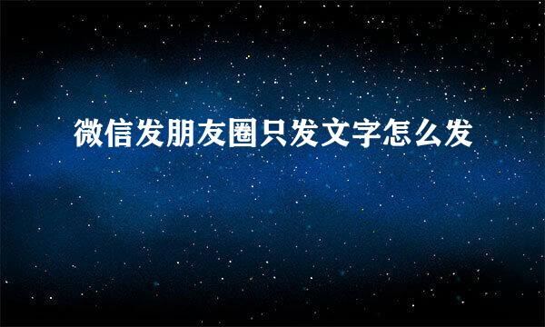微信发朋友圈只发文字怎么发