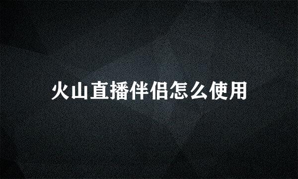 火山直播伴侣怎么使用