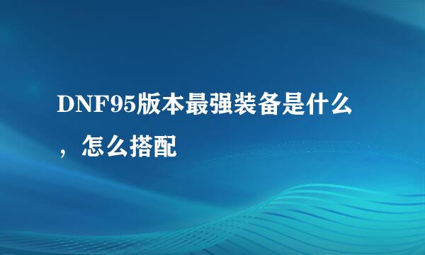 DNF95版本最强装备是什么，怎么搭配