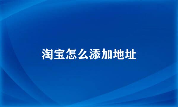淘宝怎么添加地址