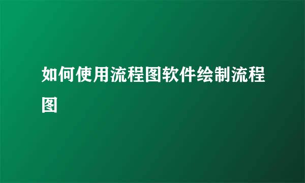 如何使用流程图软件绘制流程图