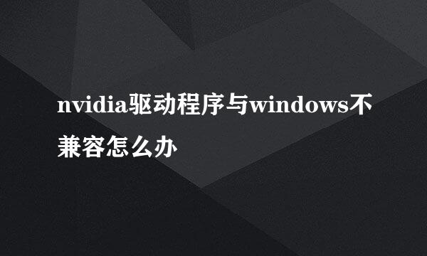 nvidia驱动程序与windows不兼容怎么办